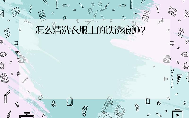 怎么清洗衣服上的铁锈痕迹?