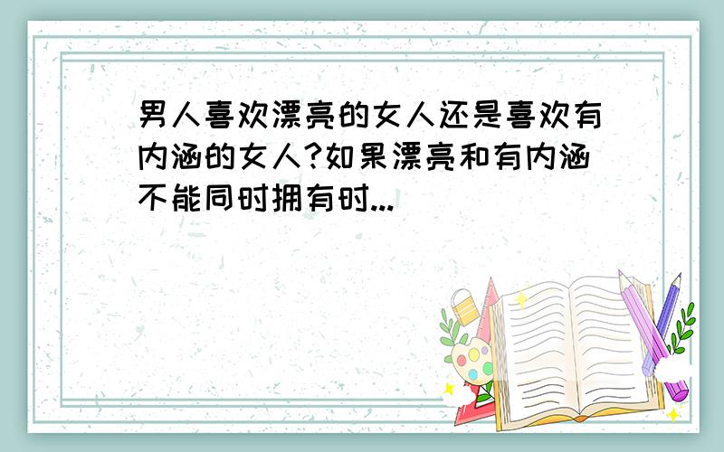 男人喜欢漂亮的女人还是喜欢有内涵的女人?如果漂亮和有内涵不能同时拥有时...