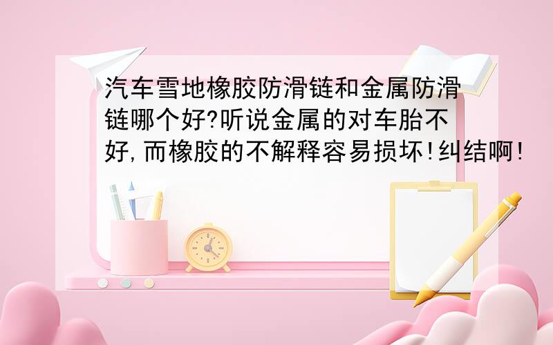 汽车雪地橡胶防滑链和金属防滑链哪个好?听说金属的对车胎不好,而橡胶的不解释容易损坏!纠结啊!