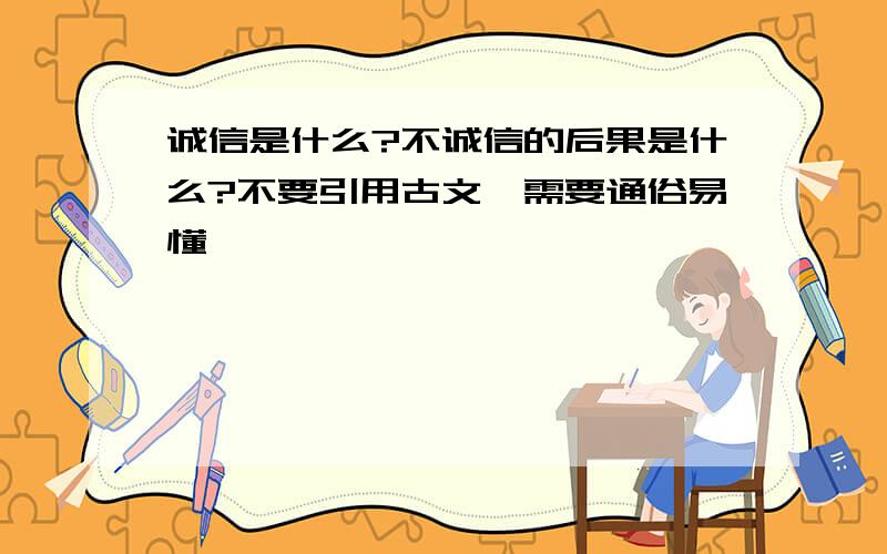 诚信是什么?不诚信的后果是什么?不要引用古文,需要通俗易懂