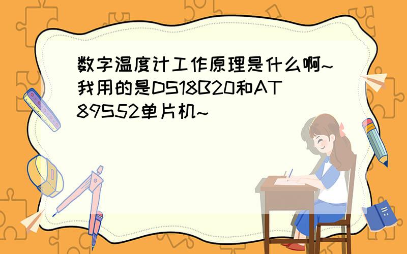 数字温度计工作原理是什么啊~我用的是DS18B20和AT89S52单片机~