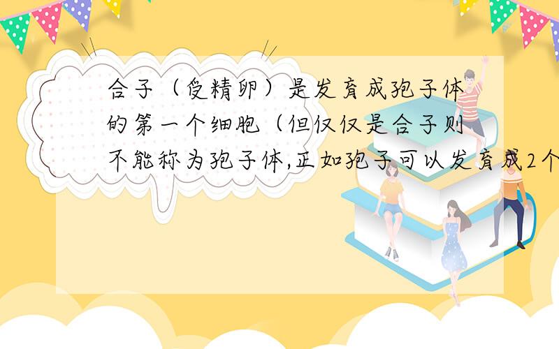 合子（受精卵）是发育成孢子体的第一个细胞（但仅仅是合子则不能称为孢子体,正如孢子可以发育成2个以上具有单倍染色体细胞组成的配子体一样,但孢子绝不等于配子体）.请判断下列植物