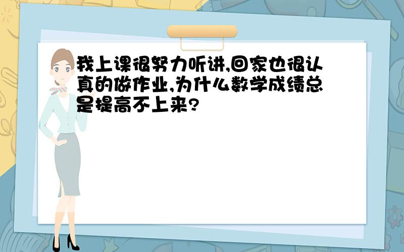 我上课很努力听讲,回家也很认真的做作业,为什么数学成绩总是提高不上来?