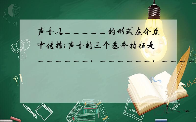 声音以_____的形式在介质中传播;声音的三个基本特征是______、______、_______.