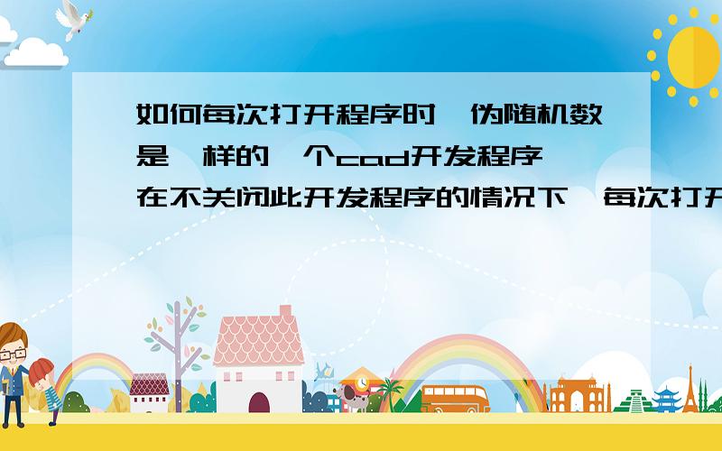 如何每次打开程序时,伪随机数是一样的一个cad开发程序,在不关闭此开发程序的情况下,每次打开其中的优化程序,其优化程序结果不同,我想应该是当中我用到的伪随机数的原因.谢谢大家指导.