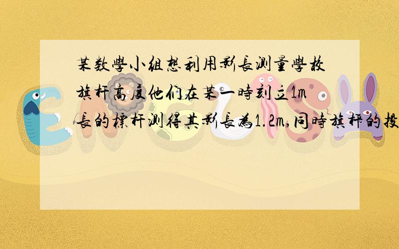 某数学小组想利用影长测量学校旗杆高度他们在某一时刻立1m长的标杆测得其影长为1.2m,同时旗杆的投影一部分在地面上,另一部分在一个小山坡上,分别测得其长度为8m和4√2m,已知小山坡与地