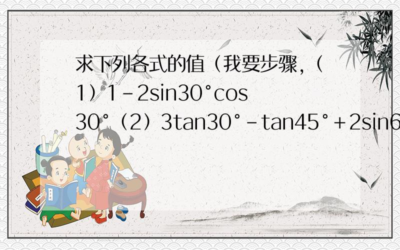 求下列各式的值（我要步骤,（1）1－2sin30°cos30°（2）3tan30°－tan45°＋2sin60°（3）1＋sin60°分之cos60°+tan30°分之1