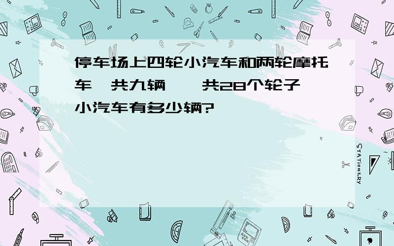 停车场上四轮小汽车和两轮摩托车,共九辆,一共28个轮子,小汽车有多少辆?