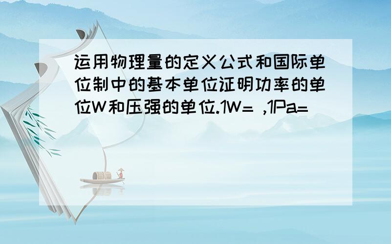 运用物理量的定义公式和国际单位制中的基本单位证明功率的单位W和压强的单位.1W= ,1Pa=