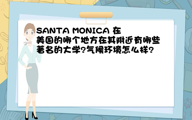 SANTA MONICA 在美国的哪个地方在其附近有哪些著名的大学?气候环境怎么样?