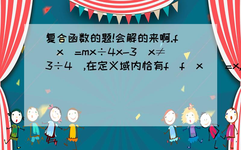 复合函数的题!会解的来啊.f(x)=mx÷4x-3(x≠3÷4）,在定义域内恰有f[f(x)]=x,则实数m=（ ）我们刚学了换元法和配凑法，你可否用此方法解一下，