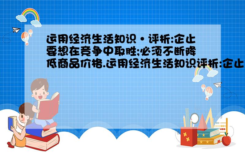 运用经济生活知识·评析:企止要想在竞争中取胜;必须不断降低商品价格.运用经济生活知识评析:企止要想在竞争中取胜,必须不断降低商品价格