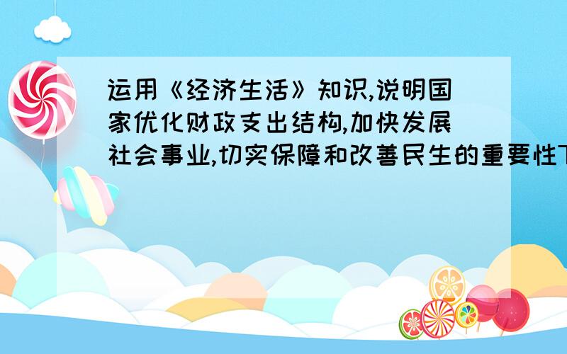 运用《经济生活》知识,说明国家优化财政支出结构,加快发展社会事业,切实保障和改善民生的重要性TvT