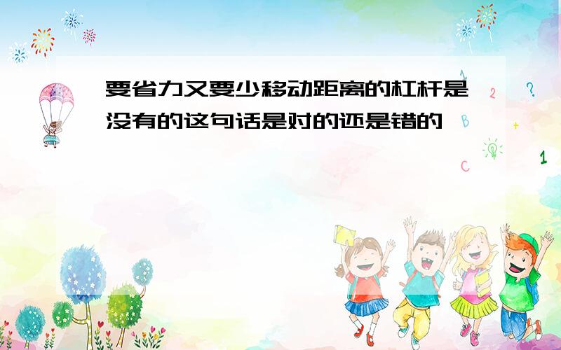 要省力又要少移动距离的杠杆是没有的这句话是对的还是错的