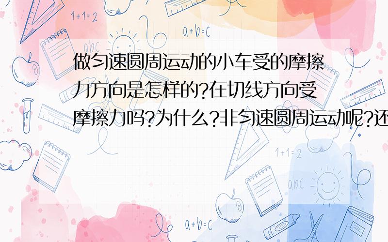 做匀速圆周运动的小车受的摩擦力方向是怎样的?在切线方向受摩擦力吗?为什么?非匀速圆周运动呢?还有匀速圆周运动时为什么在切线方向上没有摩擦？