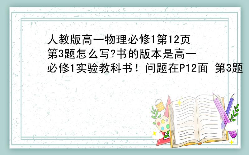 人教版高一物理必修1第12页第3题怎么写?书的版本是高一必修1实验教科书！问题在P12面 第3题 桌面离地面的高度是0.8米，坐标系原点定在桌面上，向下方向为坐标轴的正方向，如图1.1-7所示~