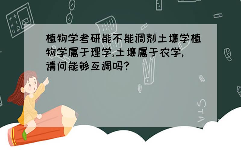 植物学考研能不能调剂土壤学植物学属于理学,土壤属于农学,请问能够互调吗?