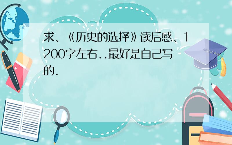 求、《历史的选择》读后感、1200字左右..最好是自己写的.