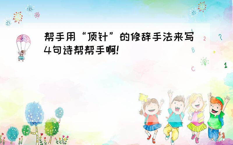 帮手用“顶针”的修辞手法来写4句诗帮帮手啊!