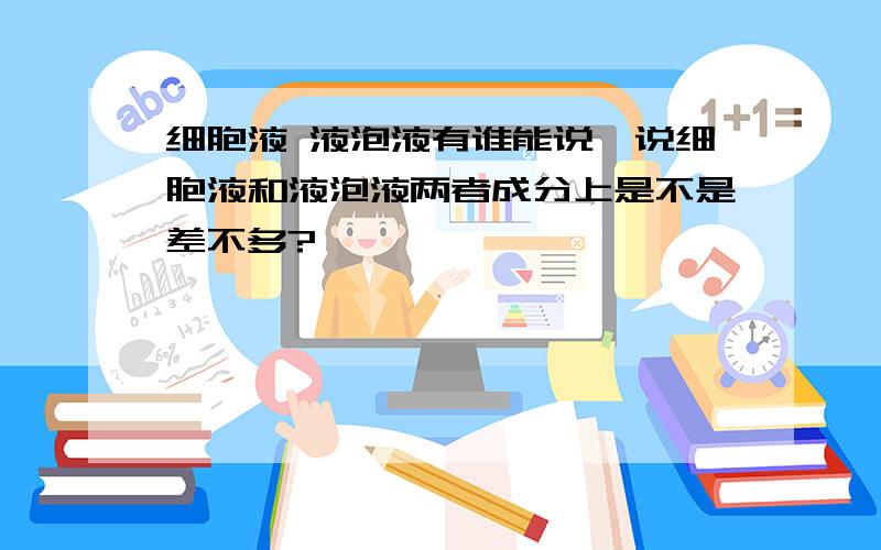 细胞液 液泡液有谁能说一说细胞液和液泡液两者成分上是不是差不多?