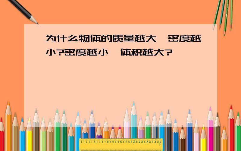 为什么物体的质量越大,密度越小?密度越小,体积越大?