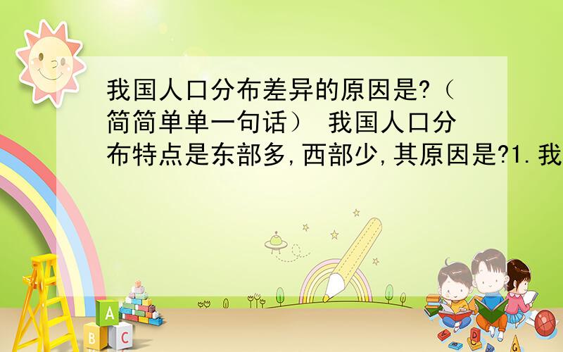 我国人口分布差异的原因是?（简简单单一句话） 我国人口分布特点是东部多,西部少,其原因是?1.我国人口分布差异的原因是?（简简单单一句话）2.我国人口分布特点是东部多,西部少,其原因