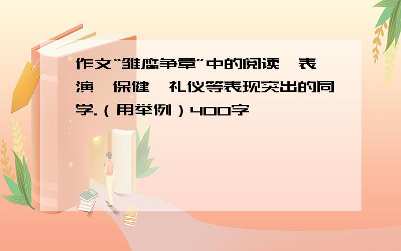 作文“雏鹰争章”中的阅读,表演,保健,礼仪等表现突出的同学.（用举例）400字