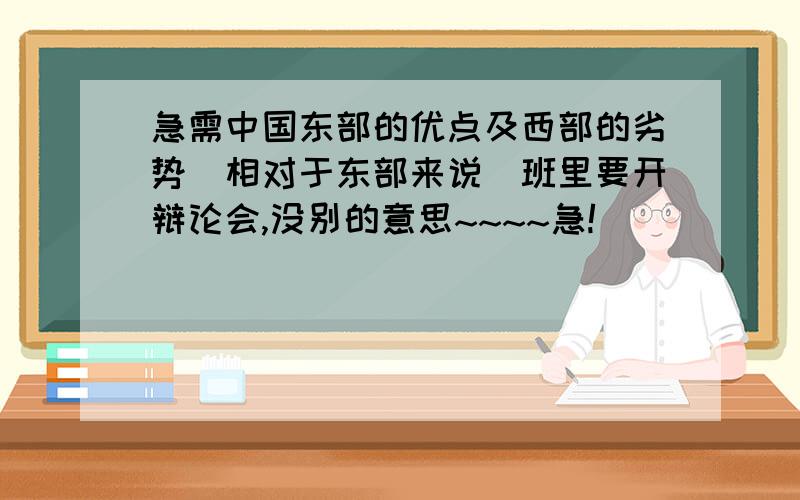 急需中国东部的优点及西部的劣势(相对于东部来说)班里要开辩论会,没别的意思~~~~急!