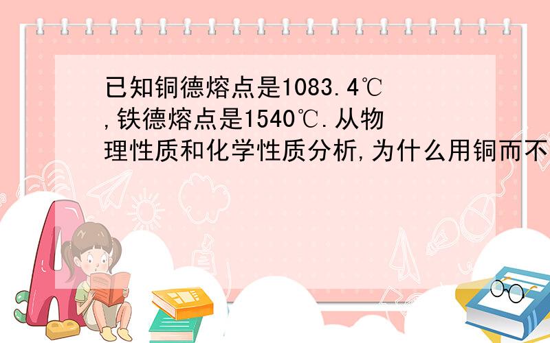 已知铜德熔点是1083.4℃,铁德熔点是1540℃.从物理性质和化学性质分析,为什么用铜而不用铁来铸造货币?