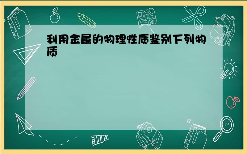 利用金属的物理性质鉴别下列物质