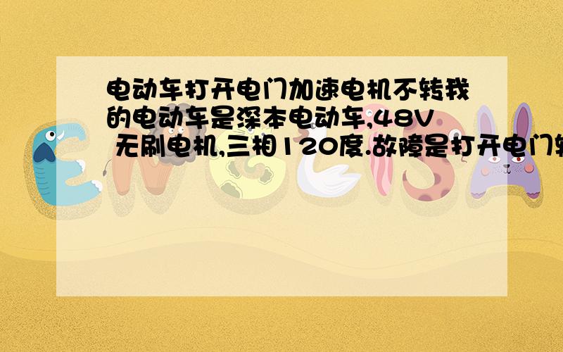 电动车打开电门加速电机不转我的电动车是深本电动车,48V 无刷电机,三相120度.故障是打开电门转动闸把电动无任何反应,同时其它的所有功能都正常,就是电机不转.此时是只要重开电门,有90%