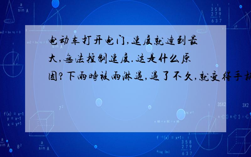 电动车打开电门,速度就达到最大,无法控制速度.这是什么原因?下雨时被雨淋过,过了不久,就变得手柄无法控制速度.