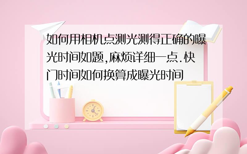 如何用相机点测光测得正确的曝光时间如题,麻烦详细一点.快门时间如何换算成曝光时间