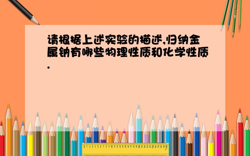 请根据上述实验的描述,归纳金属钠有哪些物理性质和化学性质.