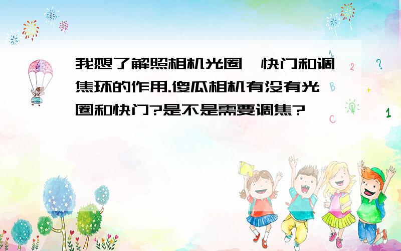 我想了解照相机光圈,快门和调焦环的作用.傻瓜相机有没有光圈和快门?是不是需要调焦?