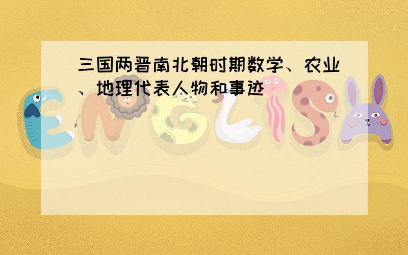 三国两晋南北朝时期数学、农业、地理代表人物和事迹