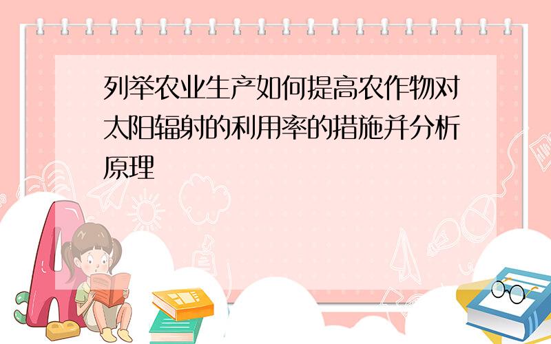 列举农业生产如何提高农作物对太阳辐射的利用率的措施并分析原理