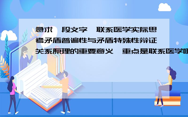 急求一段文字,联系医学实际思考矛盾普遍性与矛盾特殊性辩证关系原理的重要意义,重点是联系医学哦.字数大概需要200字左右