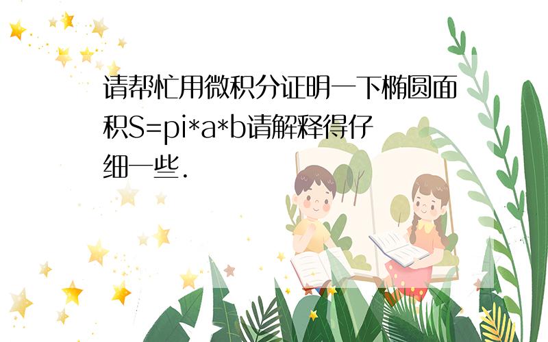 请帮忙用微积分证明一下椭圆面积S=pi*a*b请解释得仔细一些.