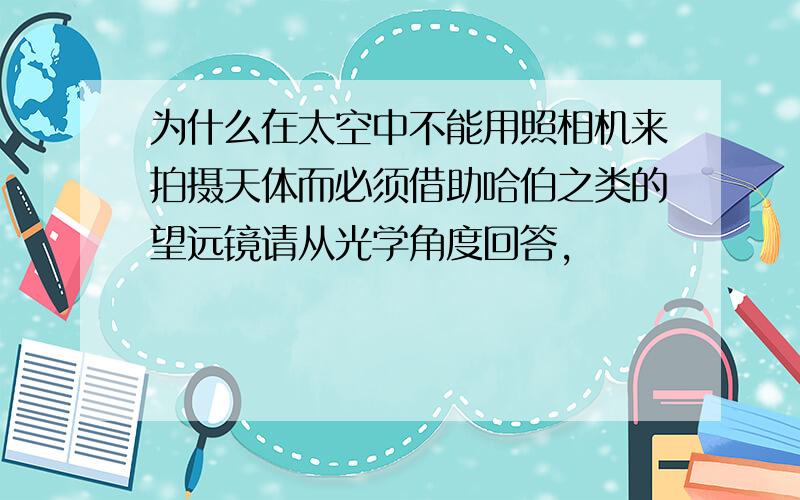 为什么在太空中不能用照相机来拍摄天体而必须借助哈伯之类的望远镜请从光学角度回答,