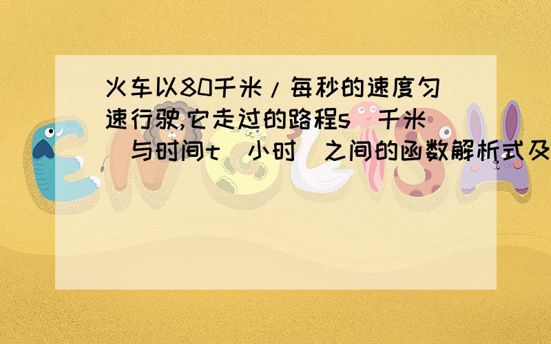 火车以80千米/每秒的速度匀速行驶,它走过的路程s（千米）与时间t（小时）之间的函数解析式及定义域2006年7月1日，青藏铁路正式开通，结束了西藏没有火车的历史。全长1140千米