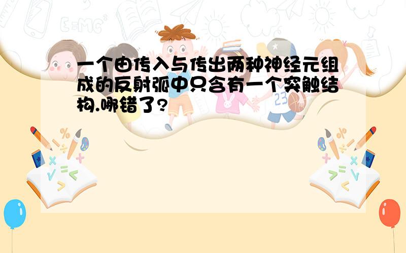 一个由传入与传出两种神经元组成的反射弧中只含有一个突触结构.哪错了?