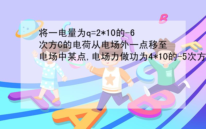 将一电量为q=2*10的-6次方C的电荷从电场外一点移至电场中某点,电场力做功为4*10的-5次方J,求A点的电势.（提示：令P点电势为零）..