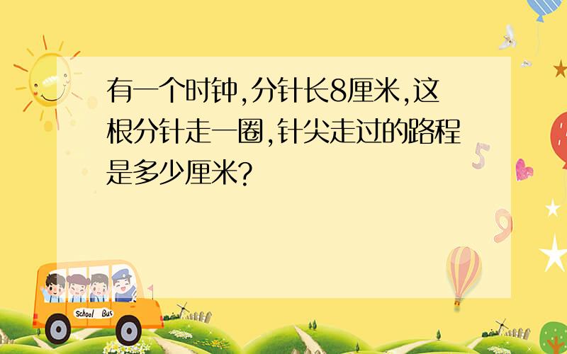 有一个时钟,分针长8厘米,这根分针走一圈,针尖走过的路程是多少厘米?