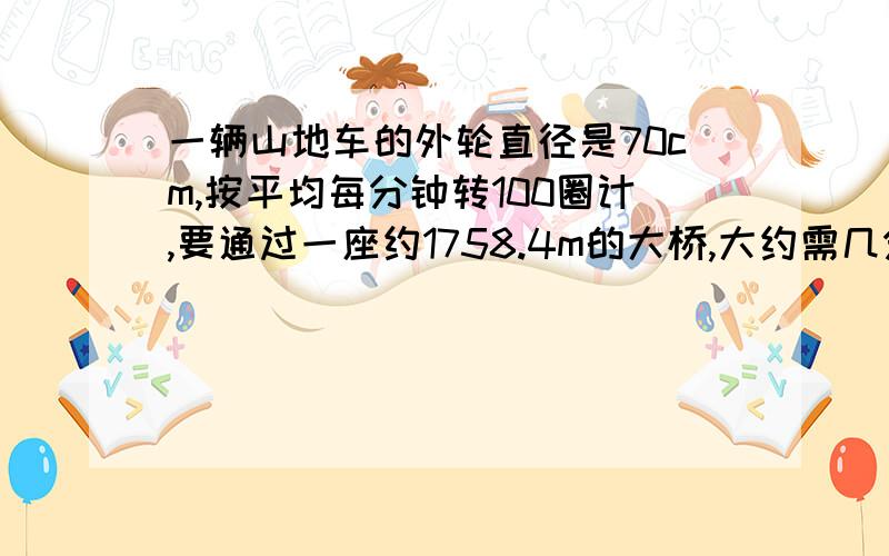 一辆山地车的外轮直径是70cm,按平均每分钟转100圈计,要通过一座约1758.4m的大桥,大约需几分钟?