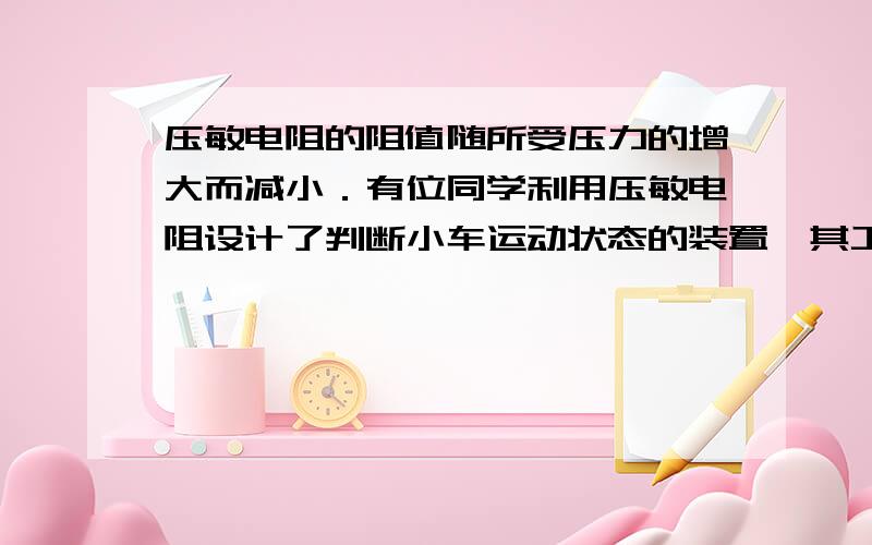 压敏电阻的阻值随所受压力的增大而减小．有位同学利用压敏电阻设计了判断小车运动状态的装置,其工作原理如图a所示,将压敏电阻和一块挡板固定在绝缘小车上,中间放置一个绝缘重球,小