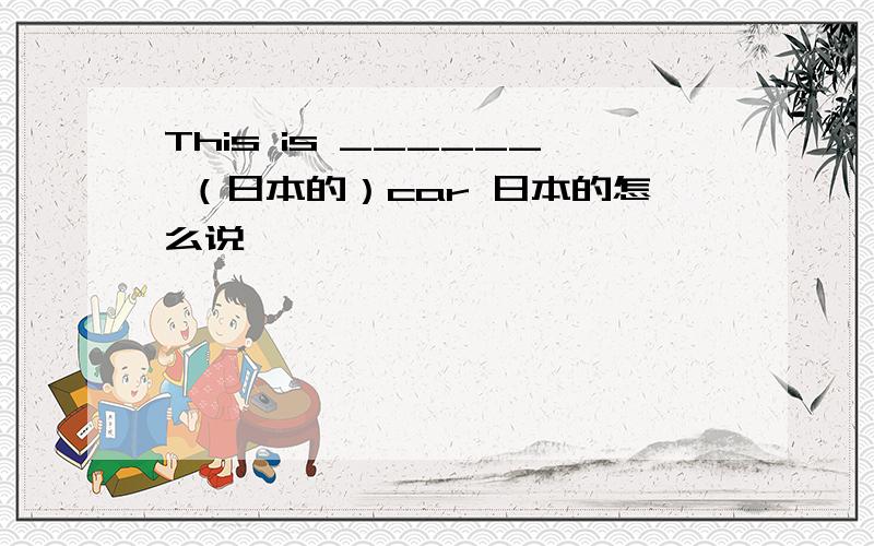 This is ______ （日本的）car 日本的怎么说