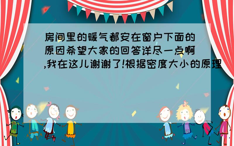 房间里的暖气都安在窗户下面的原因希望大家的回答详尽一点啊,我在这儿谢谢了!根据密度大小的原理