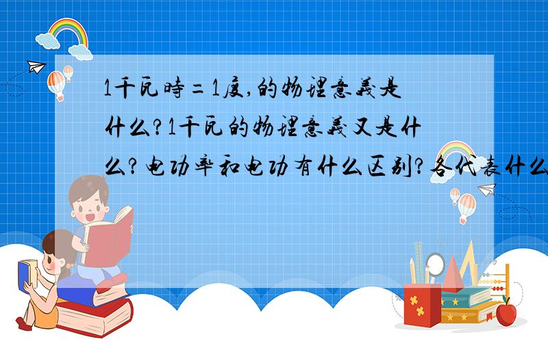 1千瓦时=1度,的物理意义是什么?1千瓦的物理意义又是什么?电功率和电功有什么区别?各代表什么?电流做功多少，这后面单位跟什么？是电功率单位还是电功单位？