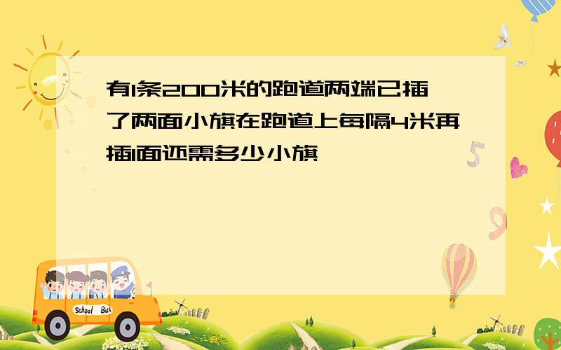 有1条200米的跑道两端已插了两面小旗在跑道上每隔4米再插1面还需多少小旗